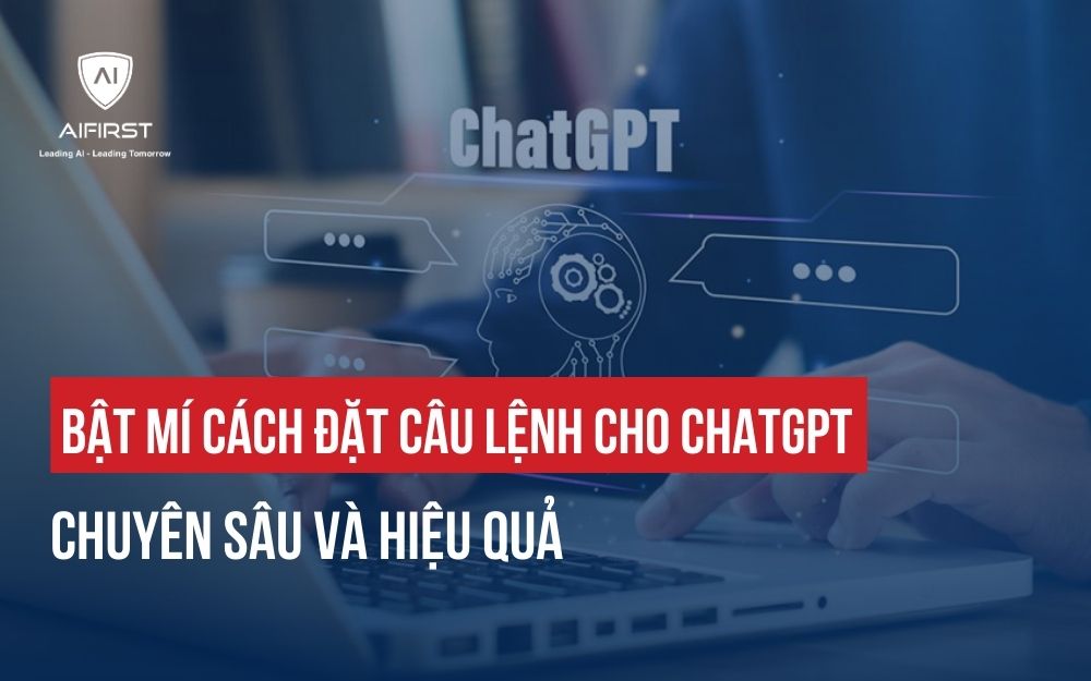 BẬT MÍ CÁCH ĐẶT CÂU LỆNH CHO CHATGPT CHUYÊN SÂU VÀ HIỆU QUẢ